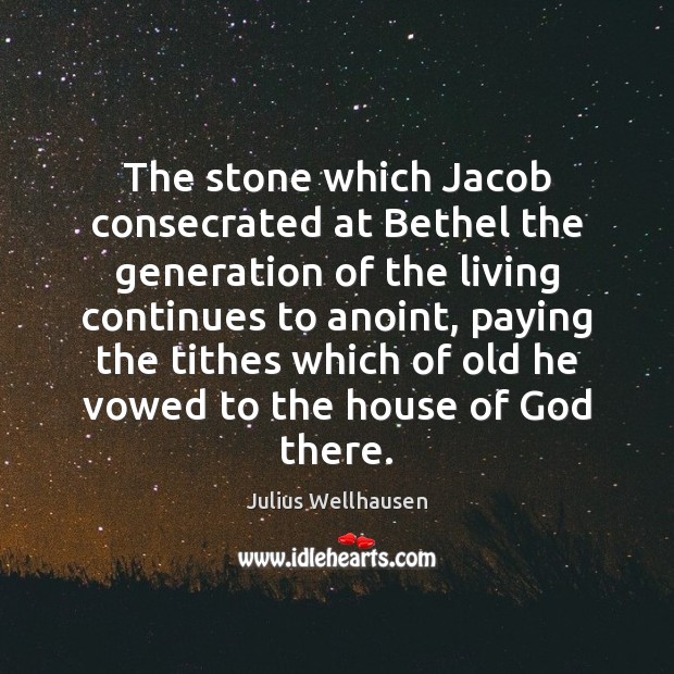 The stone which Jacob consecrated at Bethel the generation of the living Julius Wellhausen Picture Quote