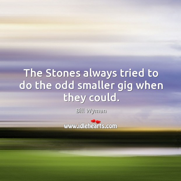 The stones always tried to do the odd smaller gig when they could. Bill Wyman Picture Quote