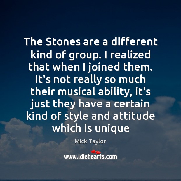 The Stones are a different kind of group. I realized that when Mick Taylor Picture Quote