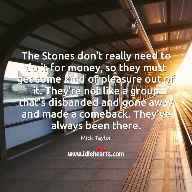The Stones don’t really need to do it for money, so they Mick Taylor Picture Quote