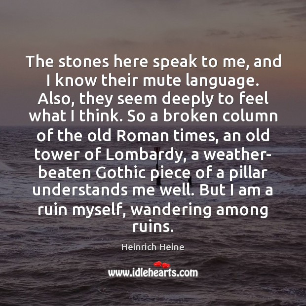 The stones here speak to me, and I know their mute language. Heinrich Heine Picture Quote