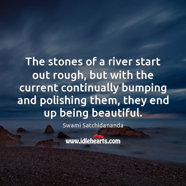 The stones of a river start out rough, but with the current Swami Satchidananda Picture Quote