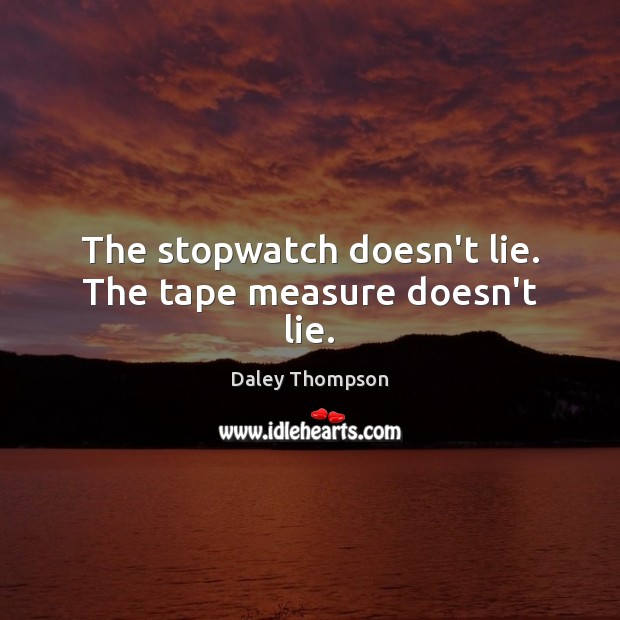 The stopwatch doesn’t lie. The tape measure doesn’t lie. Daley Thompson Picture Quote