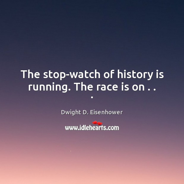 The stop-watch of history is running. The race is on . . . History Quotes Image