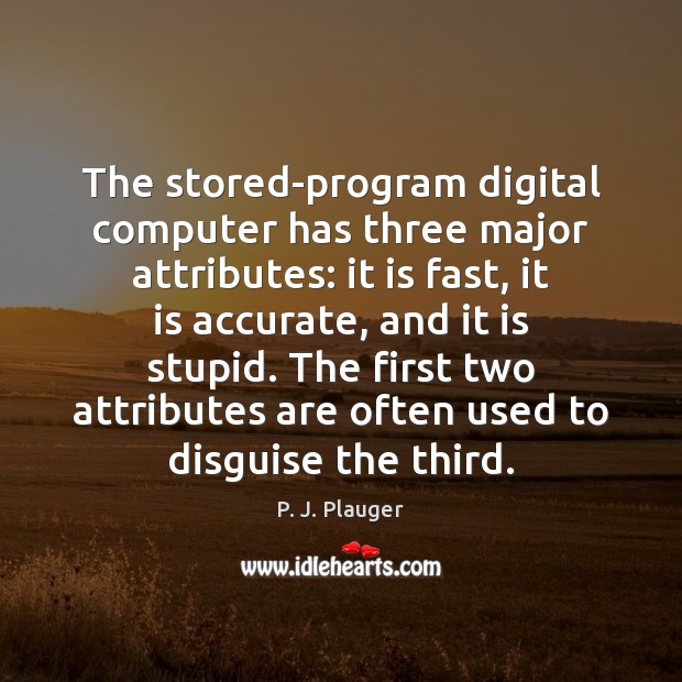 The stored-program digital computer has three major attributes: it is fast, it P. J. Plauger Picture Quote