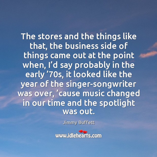 The stores and the things like that, the business side of things came out at the point when Jimmy Buffett Picture Quote
