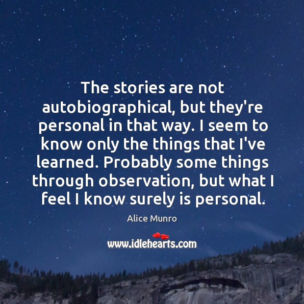 The stories are not autobiographical, but they’re personal in that way. I Alice Munro Picture Quote