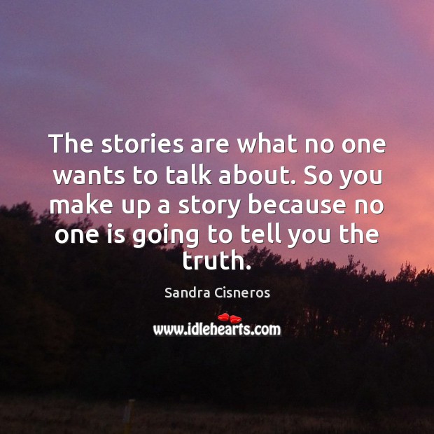 The stories are what no one wants to talk about. So you Sandra Cisneros Picture Quote