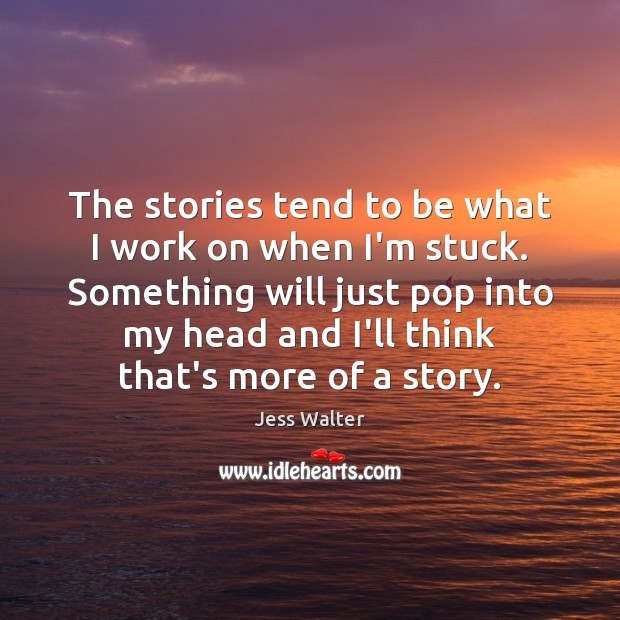The stories tend to be what I work on when I’m stuck. Jess Walter Picture Quote