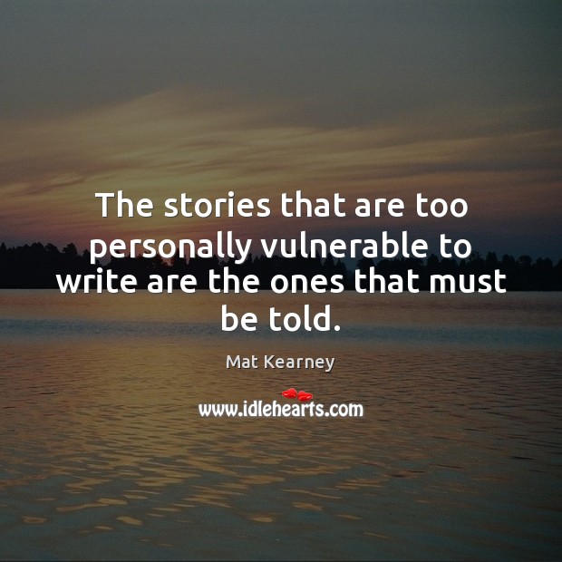 The stories that are too personally vulnerable to write are the ones that must be told. Mat Kearney Picture Quote
