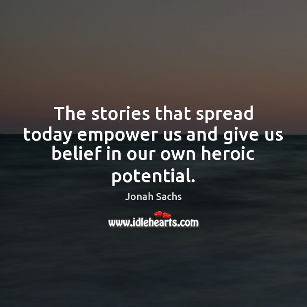 The stories that spread today empower us and give us belief in our own heroic potential. Jonah Sachs Picture Quote