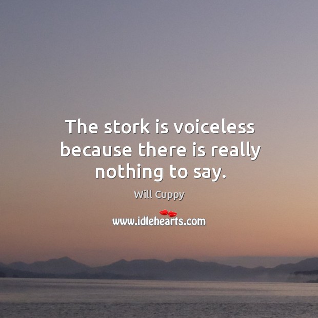 The stork is voiceless because there is really nothing to say. Will Cuppy Picture Quote