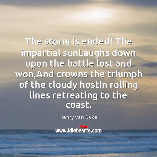 The storm is ended! The impartial sunLaughs down upon the battle lost Henry van Dyke Picture Quote