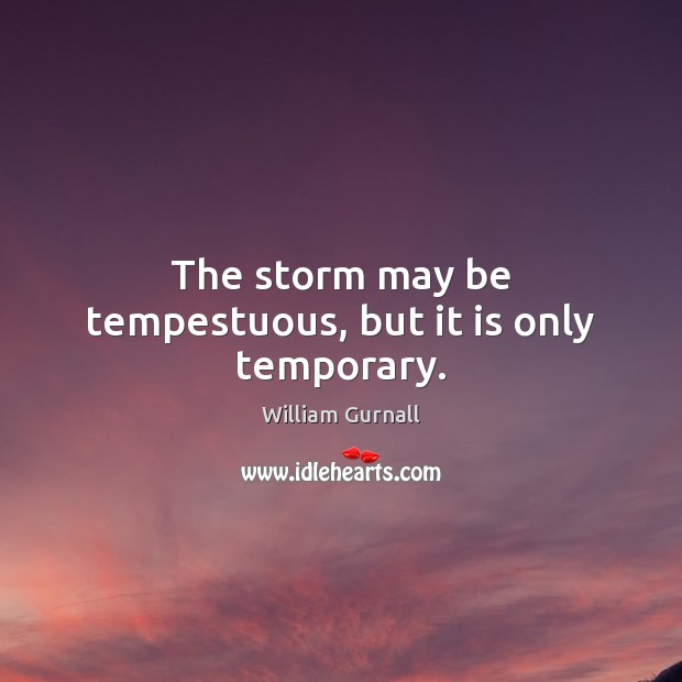 The storm may be tempestuous, but it is only temporary. William Gurnall Picture Quote