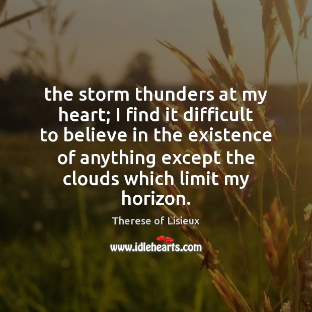 The storm thunders at my heart; I find it difficult to believe Therese of Lisieux Picture Quote