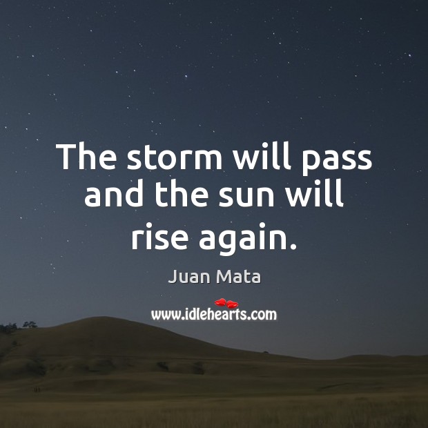 The storm will pass and the sun will rise again. Juan Mata Picture Quote