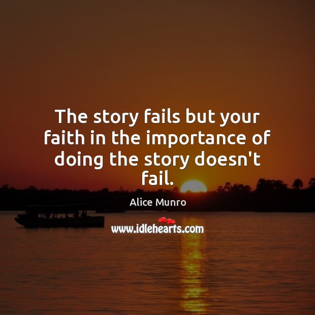 The story fails but your faith in the importance of doing the story doesn’t fail. Alice Munro Picture Quote