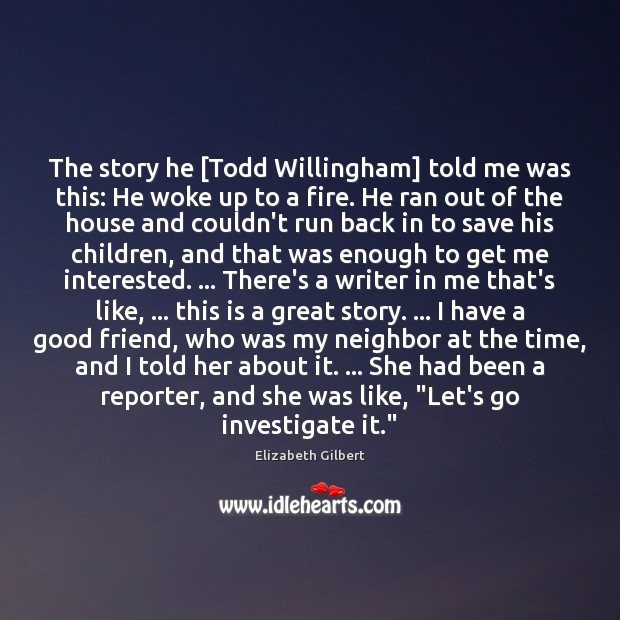 The story he [Todd Willingham] told me was this: He woke up Elizabeth Gilbert Picture Quote