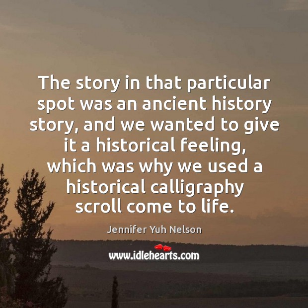 The story in that particular spot was an ancient history story, and Jennifer Yuh Nelson Picture Quote
