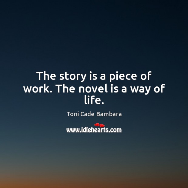 The story is a piece of work. The novel is a way of life. Toni Cade Bambara Picture Quote