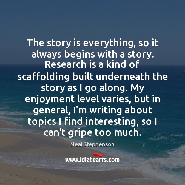 The story is everything, so it always begins with a story. Research Neal Stephenson Picture Quote