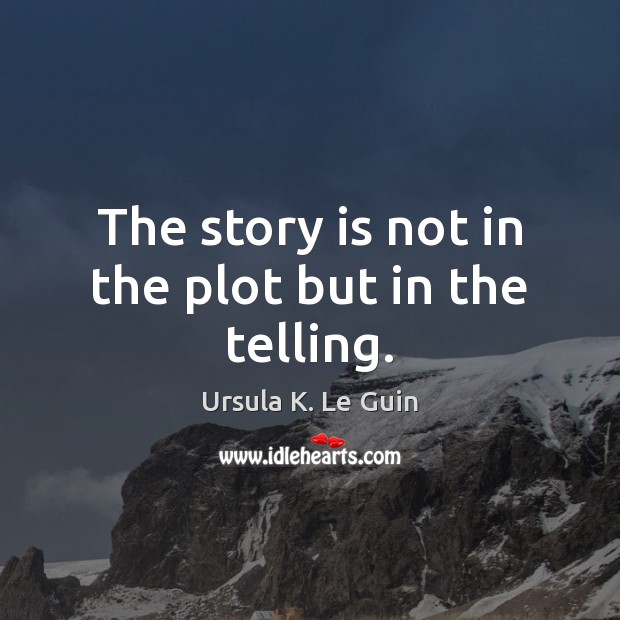 The story is not in the plot but in the telling. Ursula K. Le Guin Picture Quote