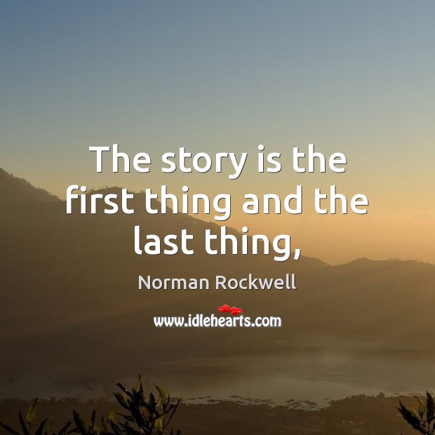 The story is the first thing and the last thing, Norman Rockwell Picture Quote
