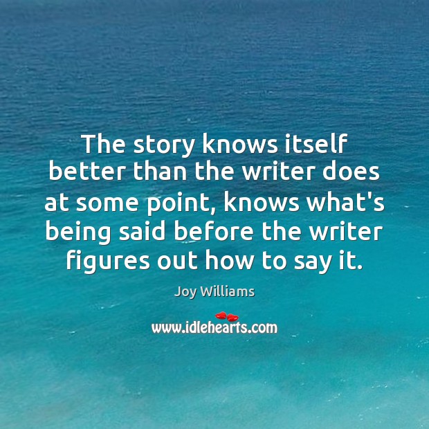 The story knows itself better than the writer does at some point, Joy Williams Picture Quote