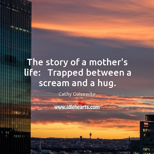 The story of a mother’s life:   Trapped between a scream and a hug. Image