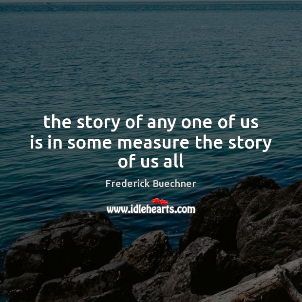 The story of any one of us is in some measure the story of us all Frederick Buechner Picture Quote