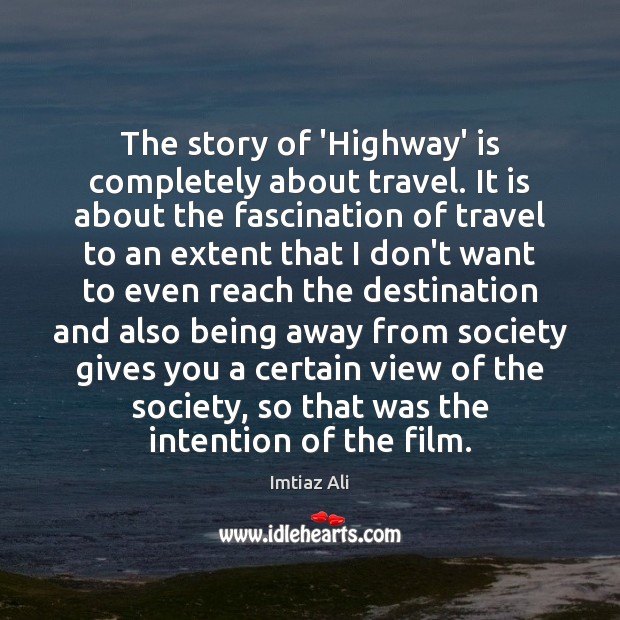 The story of ‘Highway’ is completely about travel. It is about the Imtiaz Ali Picture Quote