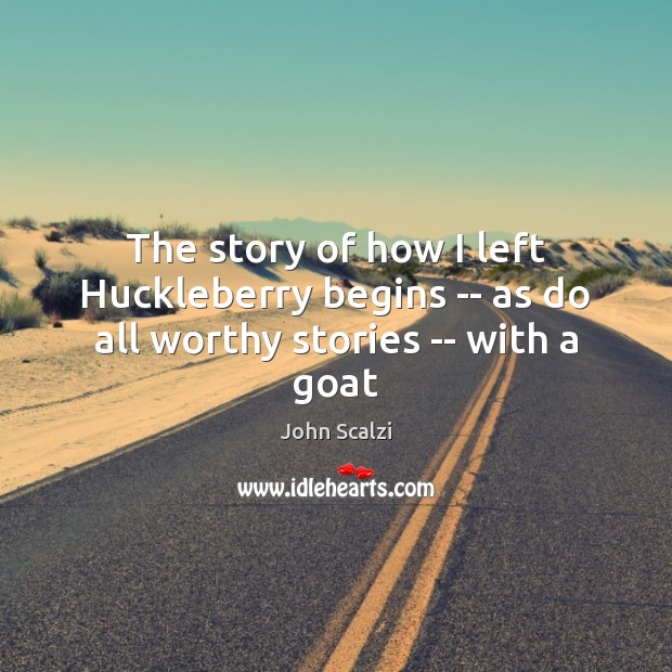 The story of how I left Huckleberry begins — as do all worthy stories — with a goat John Scalzi Picture Quote
