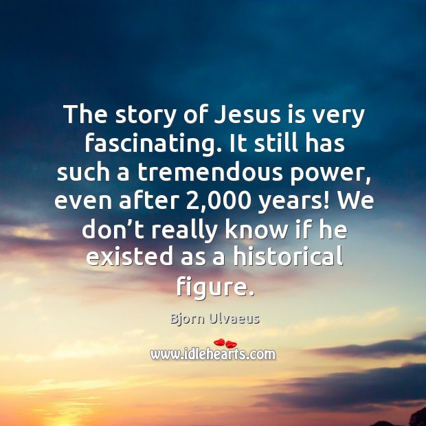 The story of jesus is very fascinating. It still has such a tremendous power Image