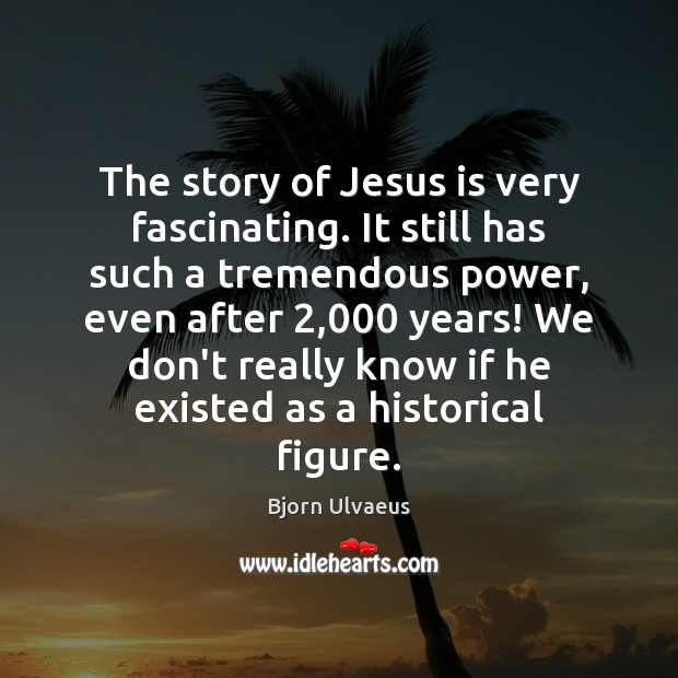 The story of Jesus is very fascinating. It still has such a Bjorn Ulvaeus Picture Quote
