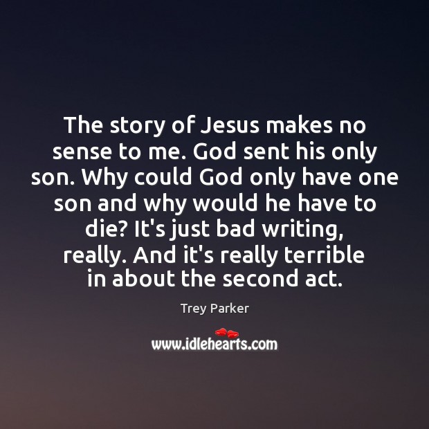 The story of Jesus makes no sense to me. God sent his Trey Parker Picture Quote