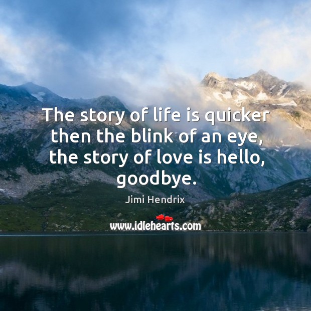 The story of life is quicker then the blink of an eye, the story of love is hello, goodbye. Image