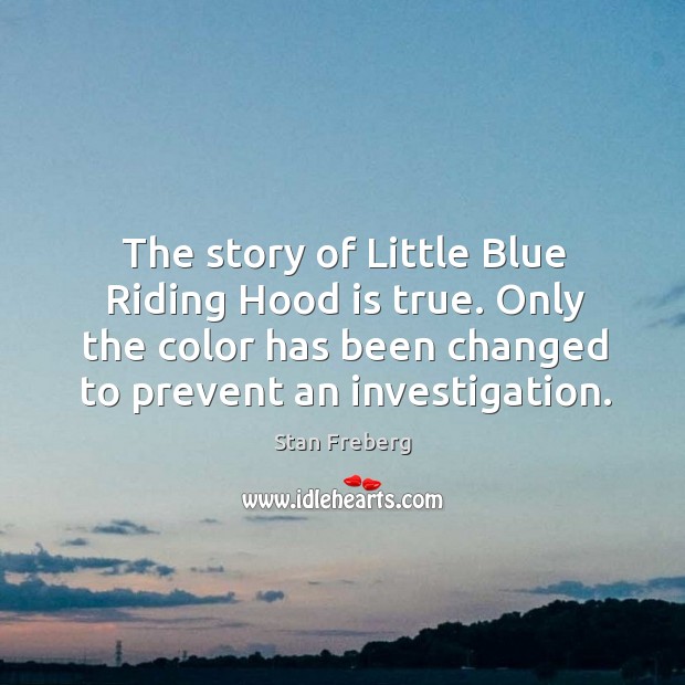 The story of little blue riding hood is true. Only the color has been changed to prevent an investigation. Stan Freberg Picture Quote
