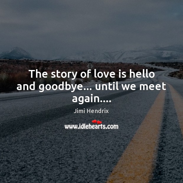 The story of love is hello and goodbye… until we meet again…. Jimi Hendrix Picture Quote