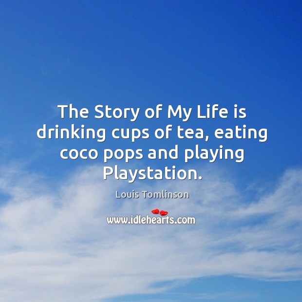 The Story of My Life is drinking cups of tea, eating coco pops and playing Playstation. Image