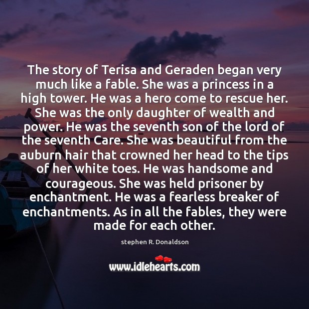 The story of Terisa and Geraden began very much like a fable. stephen R. Donaldson Picture Quote