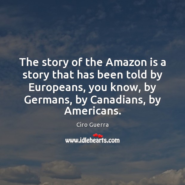 The story of the Amazon is a story that has been told Ciro Guerra Picture Quote