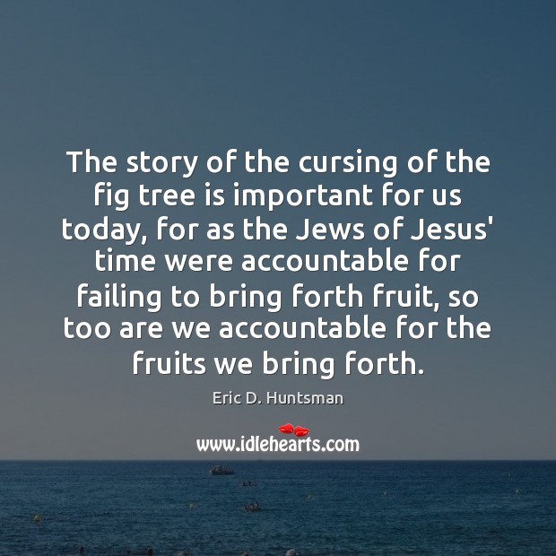 The story of the cursing of the fig tree is important for Eric D. Huntsman Picture Quote