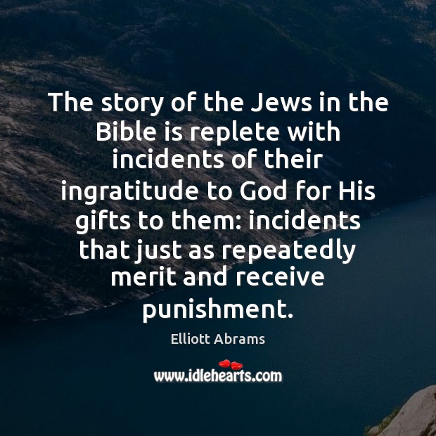 The story of the Jews in the Bible is replete with incidents Elliott Abrams Picture Quote