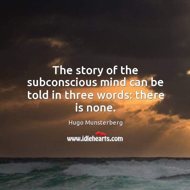 The story of the subconscious mind can be told in three words: there is none. Hugo Munsterberg Picture Quote