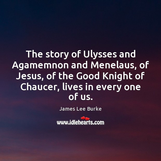 The story of Ulysses and Agamemnon and Menelaus, of Jesus, of the James Lee Burke Picture Quote