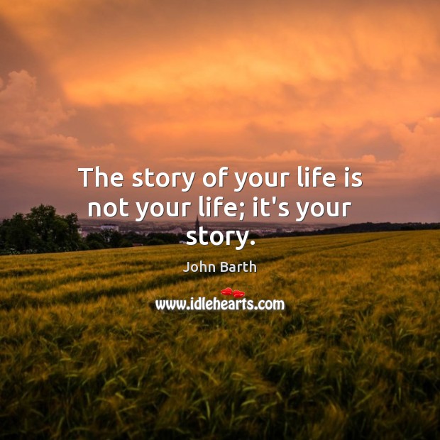 The story of your life is not your life; it’s your story. John Barth Picture Quote