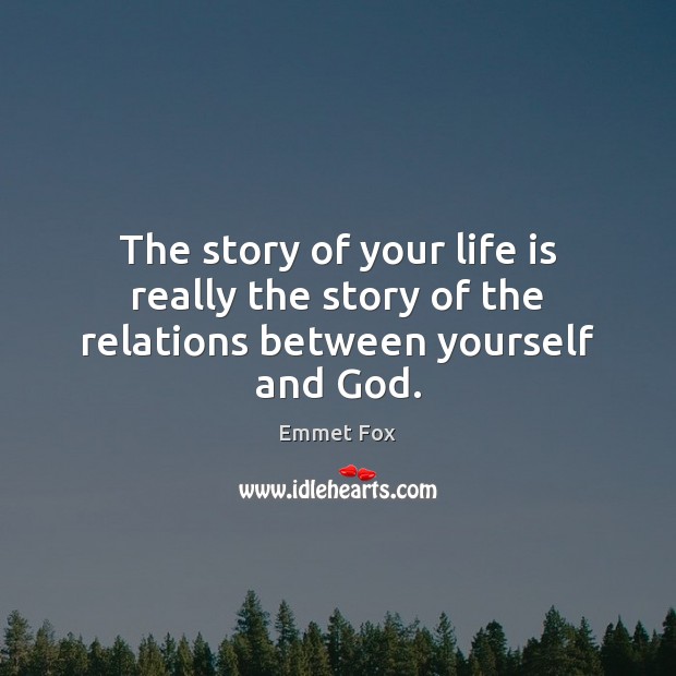The story of your life is really the story of the relations between yourself and God. Emmet Fox Picture Quote