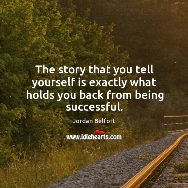 The story that you tell yourself is exactly what holds you back from being successful. Jordan Belfort Picture Quote