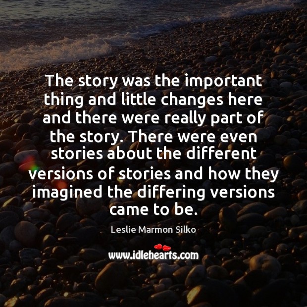 The story was the important thing and little changes here and there Leslie Marmon Silko Picture Quote