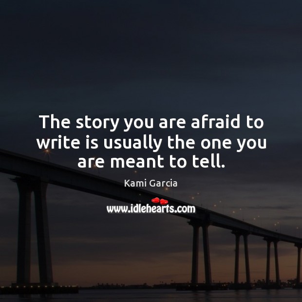 The story you are afraid to write is usually the one you are meant to tell. Kami Garcia Picture Quote